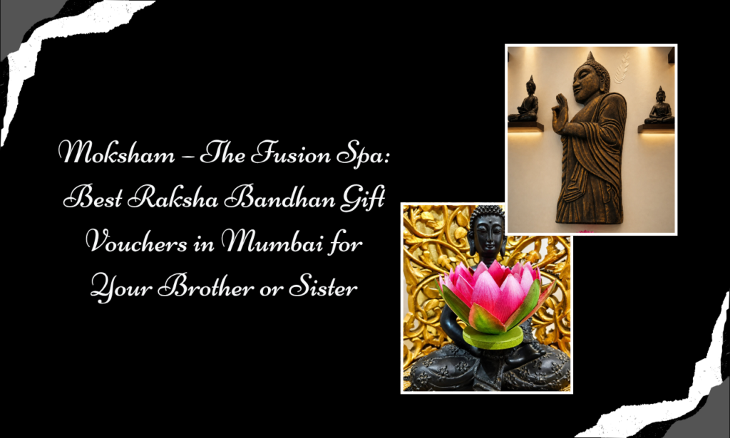 Spa Gift Vouchers in Mumbai: Celebrate Wellness at Moksham The Fusion Spa, Best Spa in Bandra