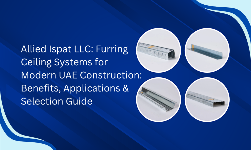 Allied Ispat LLC: Furring Ceiling Systems for Modern UAE Construction: Benefits, Applications & Selection Guide | Furring Channel Manufacturer in UAE