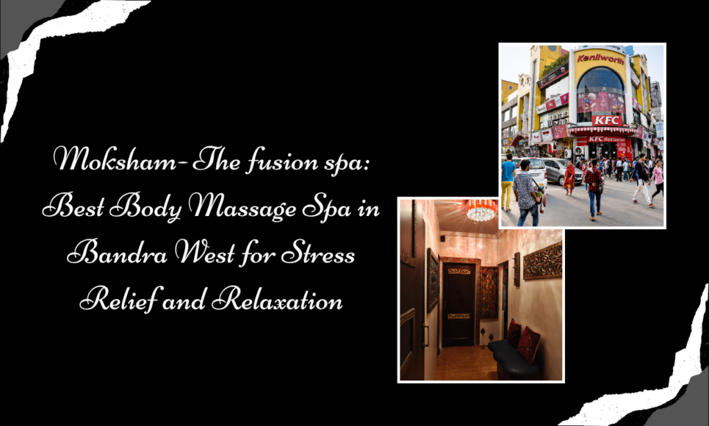 Moksham- The fusion spa Best Body Massage Spa in Bandra West for Stress Relief and Relaxation