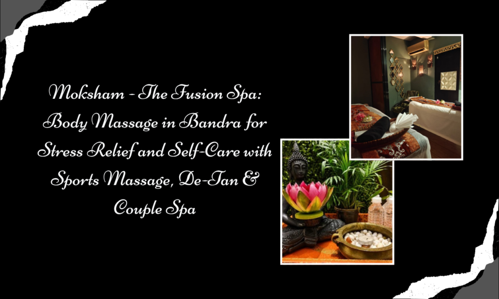 Moksham - The Fusion Spa: Body Massage in Bandra for Complete Relaxation with Sports Massage, De-Tan & Couple Spa