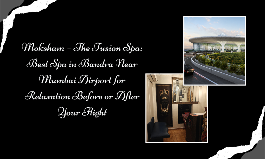 Unwind After Airport Fatigue at Moksham - The Fusion Spa, Your Spa near Mumbai Airport | Best Spa in Bandra