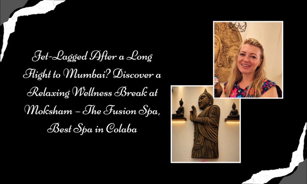 After a Long Flight to Mumbai, Slow Down at Moksham – The Fusion Spa, Best Spa in Colaba