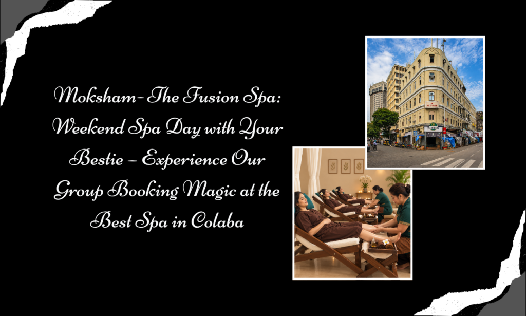- Moksham- The Fusion Spa: Best Spa in Colaba for Group Bookings and Bestie Wellness Days