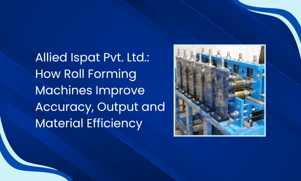 Allied Ispat Pvt. Ltd. – Roll Forming Machine Manufacturer in India for High-Output Manufacturing