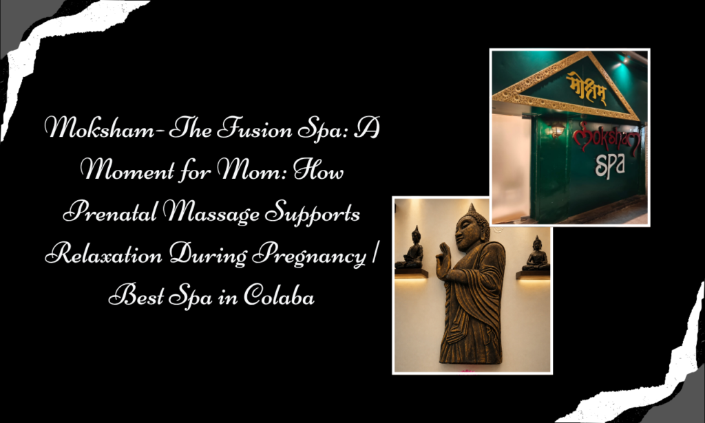Moksham – The Fusion Spa: Discover Prenatal Massage in Colaba for a Calmer Pregnancy Wellness Experience