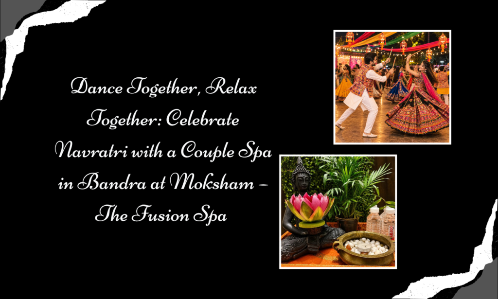 Beyond Garba and Dandiya: Celebrate Togetherness at Moksham – The Fusion Spa, the Best Spa in Bandra