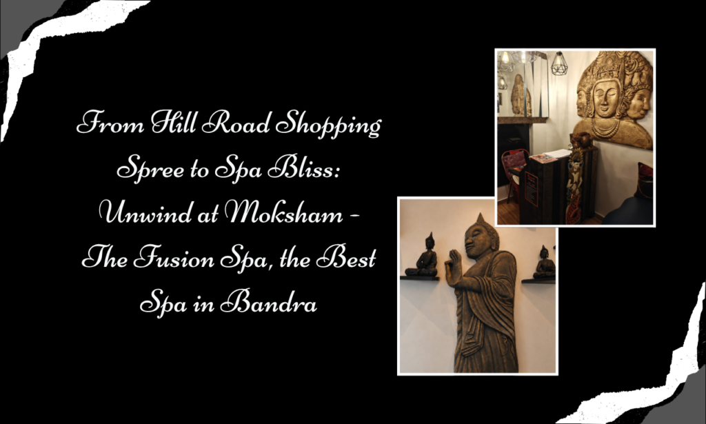 From Hill Road Shopping Spree to Spa Bliss Unwind at Moksham - The Fusion Spa, the Best Spa in Bandra