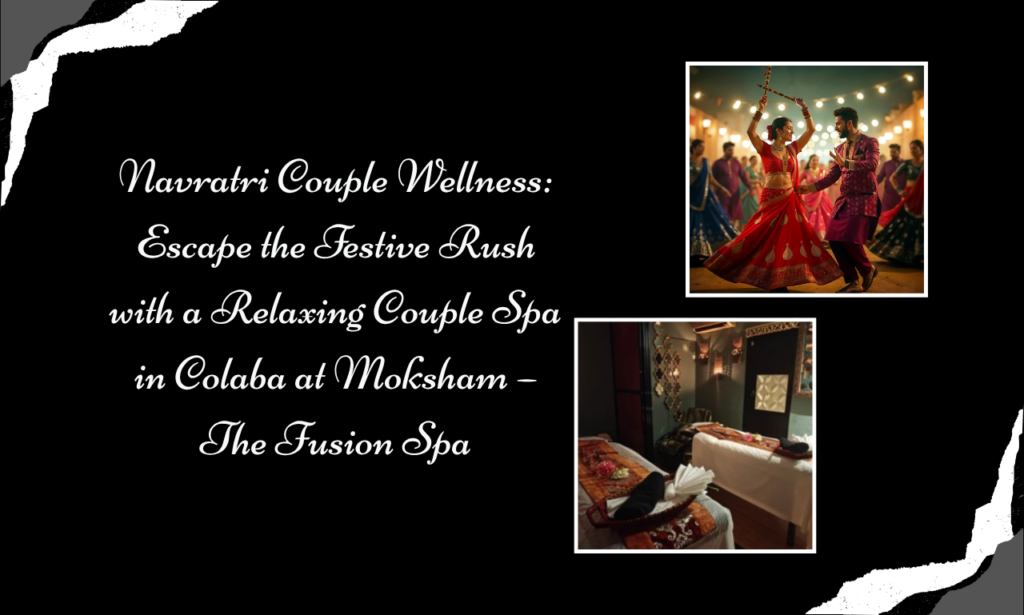 Beyond Garba Nights: Experience a Relaxing Couple Spa in Colaba at Moksham – The Fusion Spa